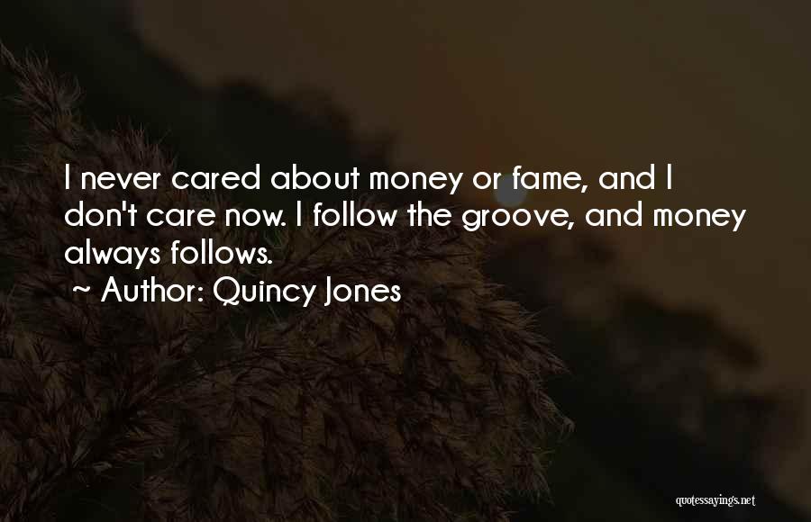 Quincy Jones Quotes: I Never Cared About Money Or Fame, And I Don't Care Now. I Follow The Groove, And Money Always Follows.