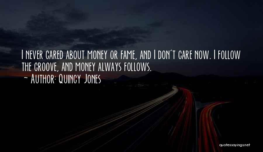Quincy Jones Quotes: I Never Cared About Money Or Fame, And I Don't Care Now. I Follow The Groove, And Money Always Follows.