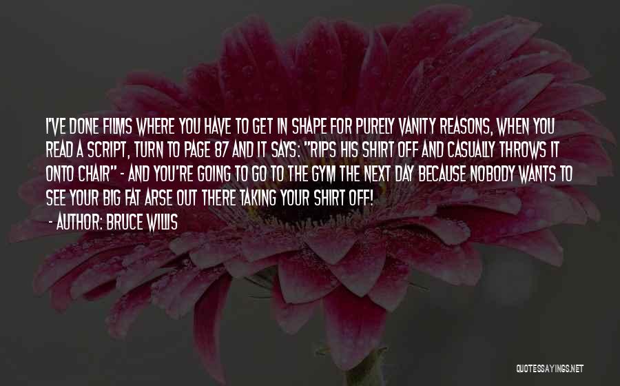 Bruce Willis Quotes: I've Done Films Where You Have To Get In Shape For Purely Vanity Reasons, When You Read A Script, Turn