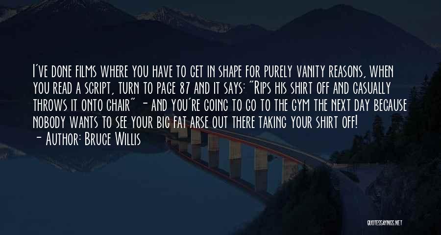 Bruce Willis Quotes: I've Done Films Where You Have To Get In Shape For Purely Vanity Reasons, When You Read A Script, Turn