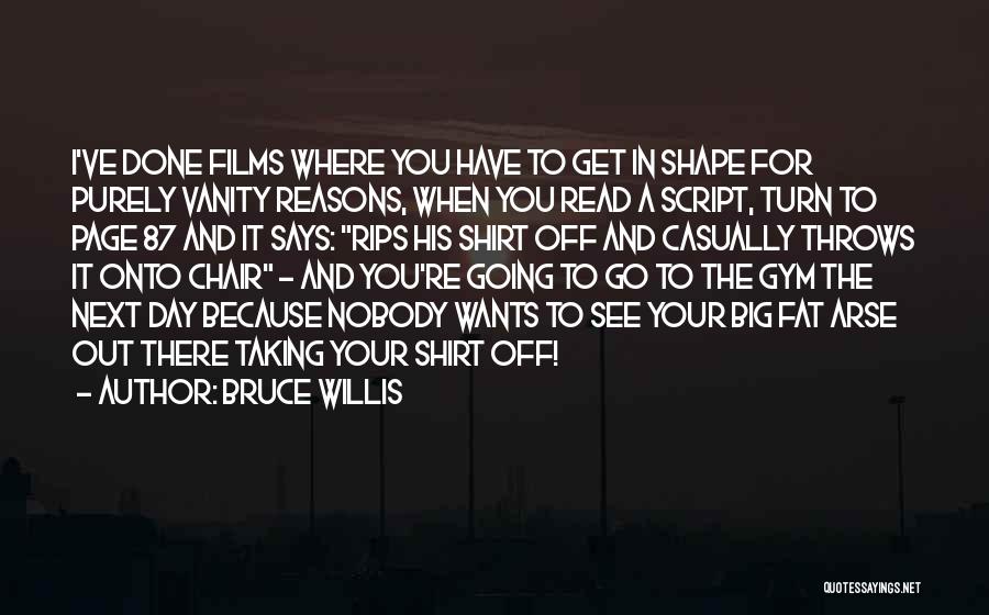 Bruce Willis Quotes: I've Done Films Where You Have To Get In Shape For Purely Vanity Reasons, When You Read A Script, Turn