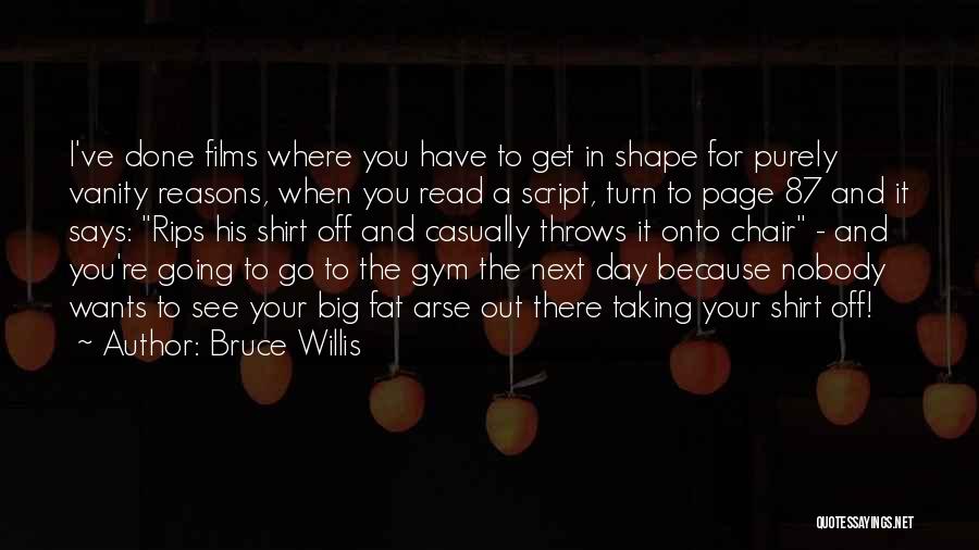 Bruce Willis Quotes: I've Done Films Where You Have To Get In Shape For Purely Vanity Reasons, When You Read A Script, Turn