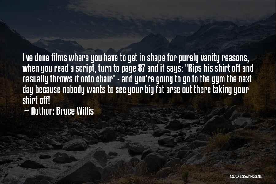 Bruce Willis Quotes: I've Done Films Where You Have To Get In Shape For Purely Vanity Reasons, When You Read A Script, Turn