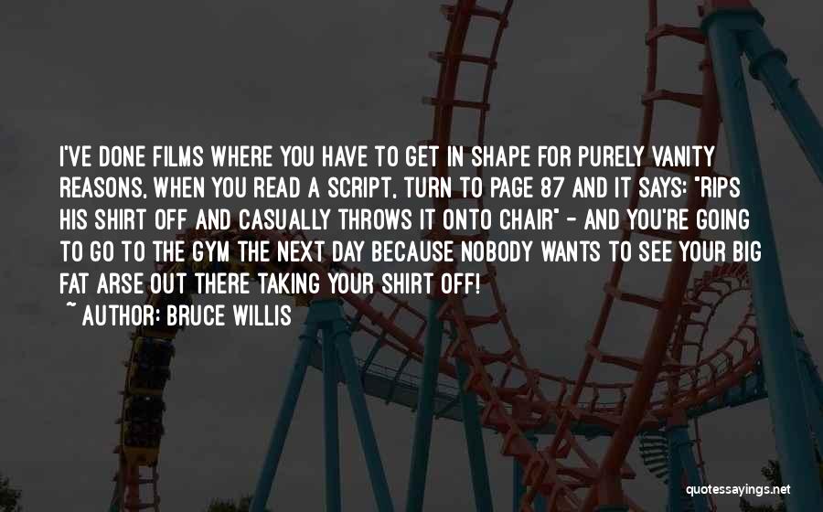 Bruce Willis Quotes: I've Done Films Where You Have To Get In Shape For Purely Vanity Reasons, When You Read A Script, Turn