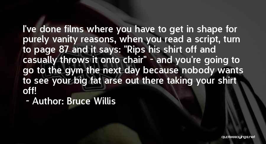 Bruce Willis Quotes: I've Done Films Where You Have To Get In Shape For Purely Vanity Reasons, When You Read A Script, Turn