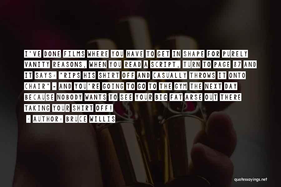 Bruce Willis Quotes: I've Done Films Where You Have To Get In Shape For Purely Vanity Reasons, When You Read A Script, Turn