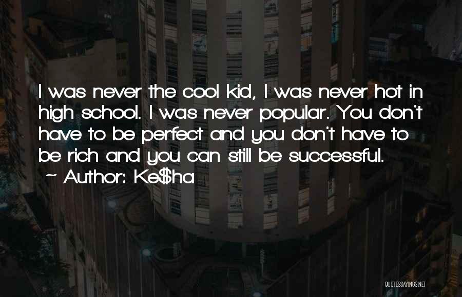 Ke$ha Quotes: I Was Never The Cool Kid, I Was Never Hot In High School. I Was Never Popular. You Don't Have