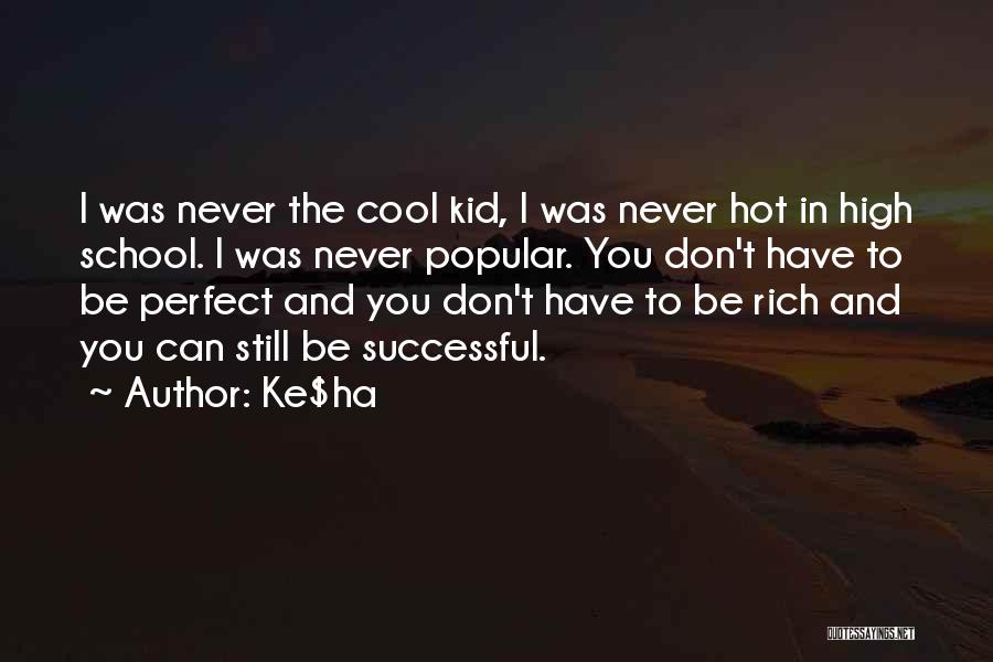 Ke$ha Quotes: I Was Never The Cool Kid, I Was Never Hot In High School. I Was Never Popular. You Don't Have