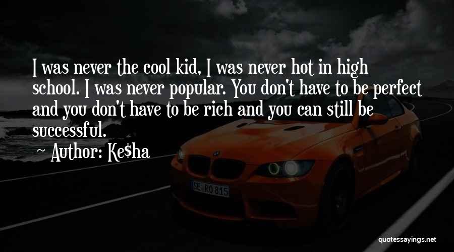 Ke$ha Quotes: I Was Never The Cool Kid, I Was Never Hot In High School. I Was Never Popular. You Don't Have