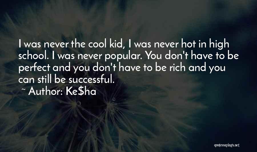 Ke$ha Quotes: I Was Never The Cool Kid, I Was Never Hot In High School. I Was Never Popular. You Don't Have