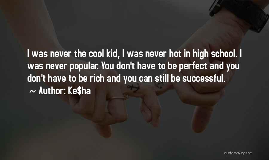 Ke$ha Quotes: I Was Never The Cool Kid, I Was Never Hot In High School. I Was Never Popular. You Don't Have