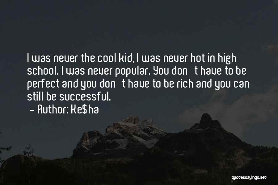 Ke$ha Quotes: I Was Never The Cool Kid, I Was Never Hot In High School. I Was Never Popular. You Don't Have