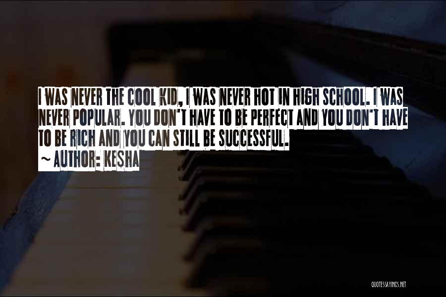 Ke$ha Quotes: I Was Never The Cool Kid, I Was Never Hot In High School. I Was Never Popular. You Don't Have