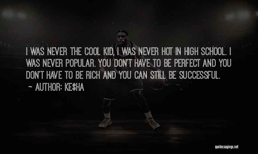 Ke$ha Quotes: I Was Never The Cool Kid, I Was Never Hot In High School. I Was Never Popular. You Don't Have