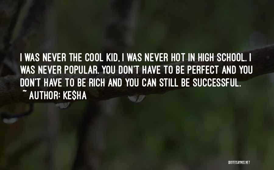 Ke$ha Quotes: I Was Never The Cool Kid, I Was Never Hot In High School. I Was Never Popular. You Don't Have