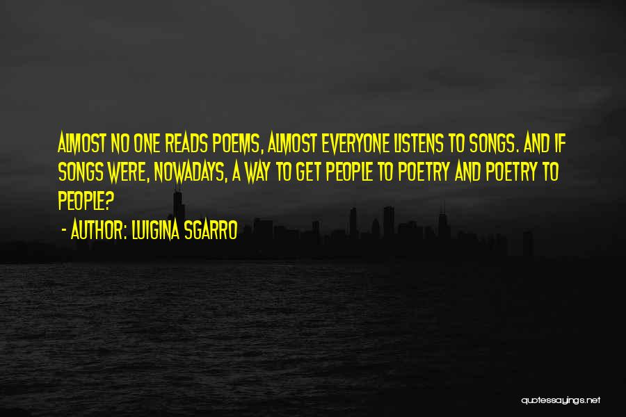 Luigina Sgarro Quotes: Almost No One Reads Poems, Almost Everyone Listens To Songs. And If Songs Were, Nowadays, A Way To Get People