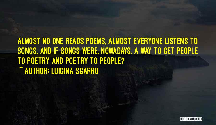 Luigina Sgarro Quotes: Almost No One Reads Poems, Almost Everyone Listens To Songs. And If Songs Were, Nowadays, A Way To Get People