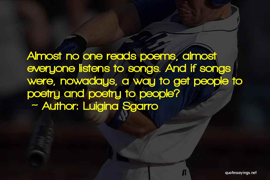 Luigina Sgarro Quotes: Almost No One Reads Poems, Almost Everyone Listens To Songs. And If Songs Were, Nowadays, A Way To Get People