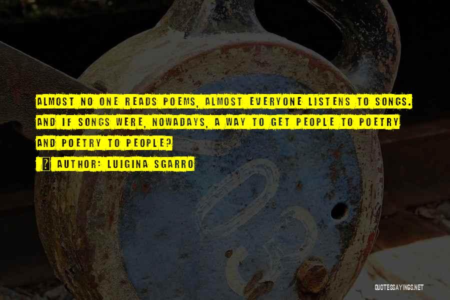 Luigina Sgarro Quotes: Almost No One Reads Poems, Almost Everyone Listens To Songs. And If Songs Were, Nowadays, A Way To Get People