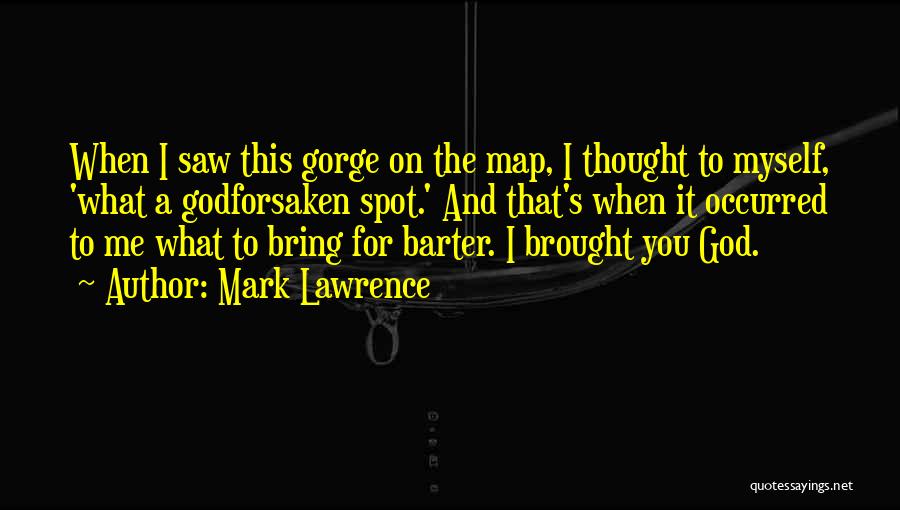 Mark Lawrence Quotes: When I Saw This Gorge On The Map, I Thought To Myself, 'what A Godforsaken Spot.' And That's When It