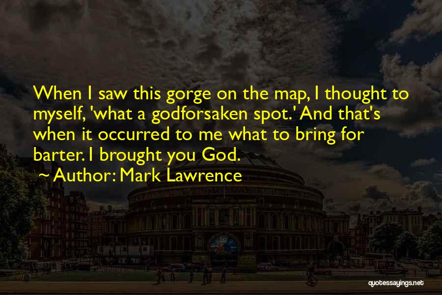 Mark Lawrence Quotes: When I Saw This Gorge On The Map, I Thought To Myself, 'what A Godforsaken Spot.' And That's When It