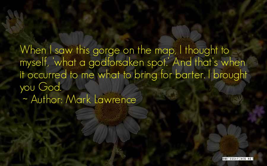 Mark Lawrence Quotes: When I Saw This Gorge On The Map, I Thought To Myself, 'what A Godforsaken Spot.' And That's When It