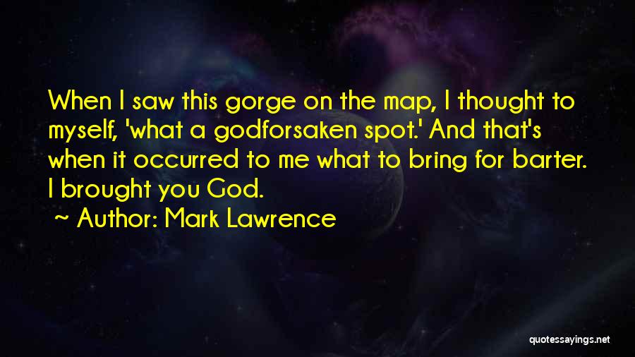 Mark Lawrence Quotes: When I Saw This Gorge On The Map, I Thought To Myself, 'what A Godforsaken Spot.' And That's When It