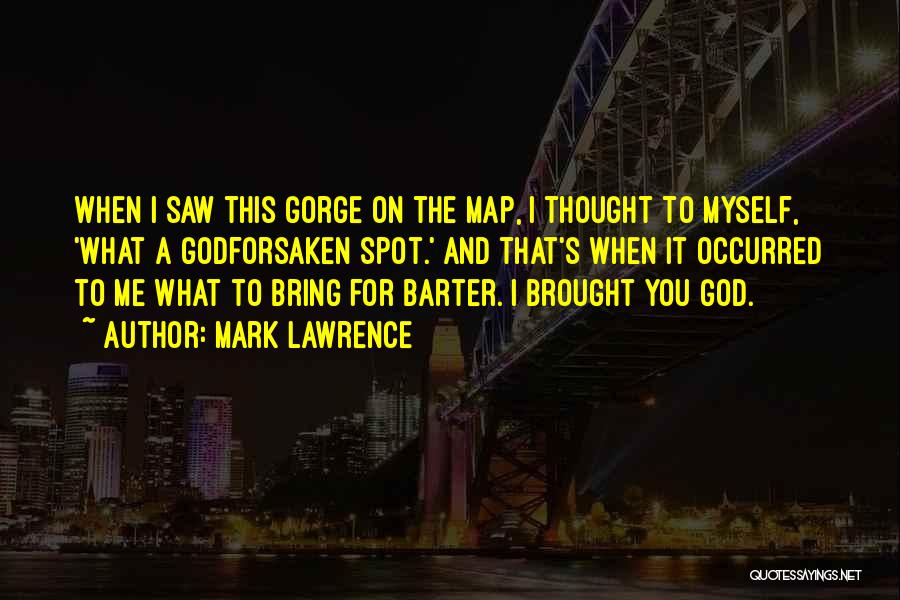 Mark Lawrence Quotes: When I Saw This Gorge On The Map, I Thought To Myself, 'what A Godforsaken Spot.' And That's When It