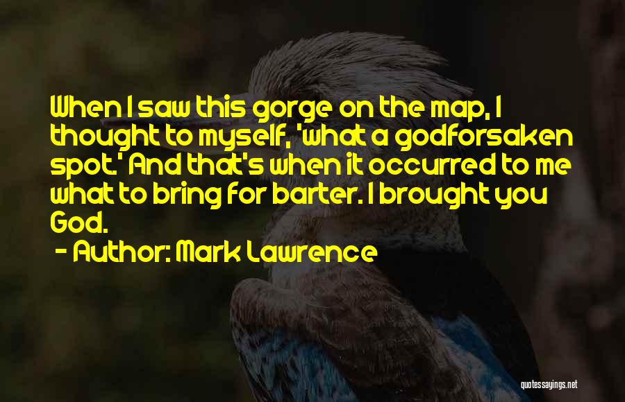 Mark Lawrence Quotes: When I Saw This Gorge On The Map, I Thought To Myself, 'what A Godforsaken Spot.' And That's When It