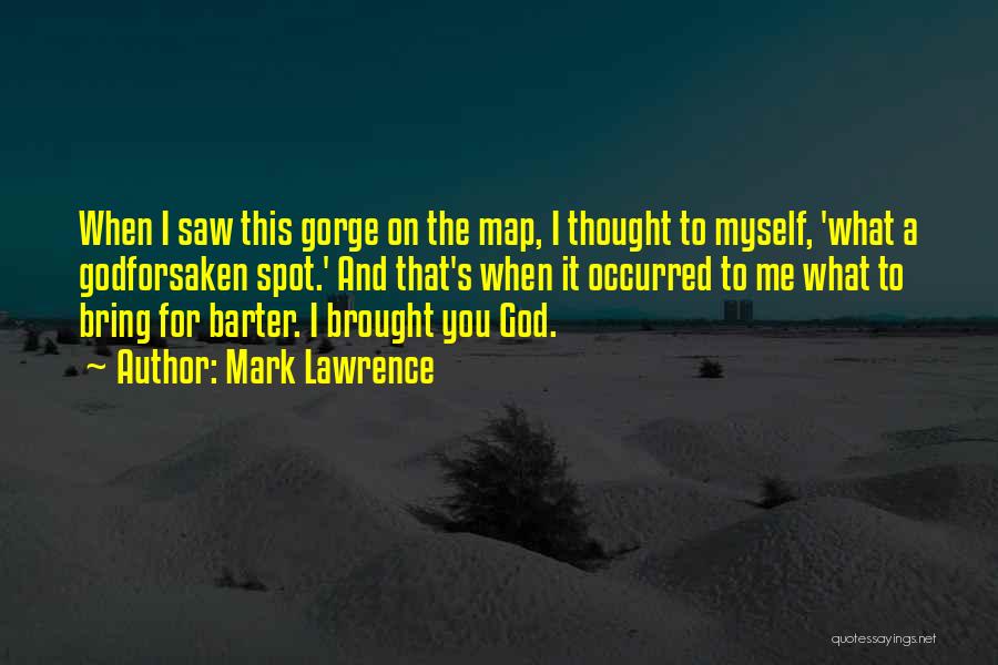Mark Lawrence Quotes: When I Saw This Gorge On The Map, I Thought To Myself, 'what A Godforsaken Spot.' And That's When It