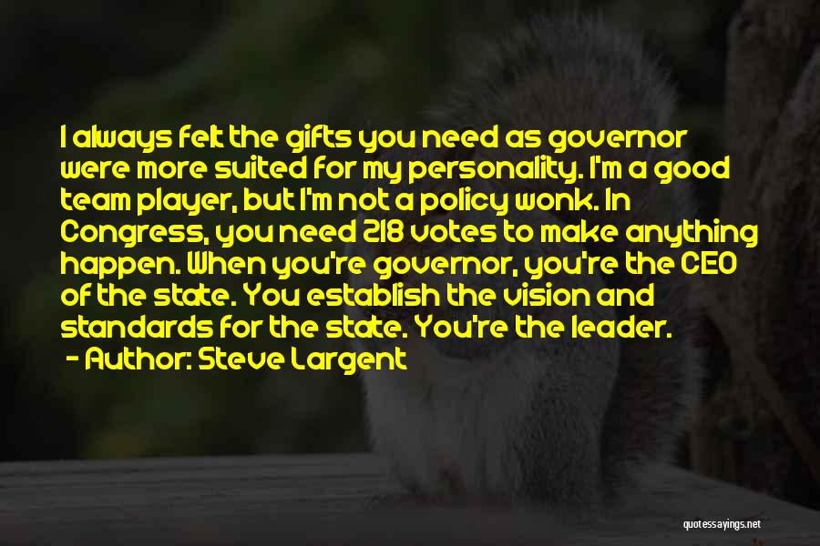 Steve Largent Quotes: I Always Felt The Gifts You Need As Governor Were More Suited For My Personality. I'm A Good Team Player,