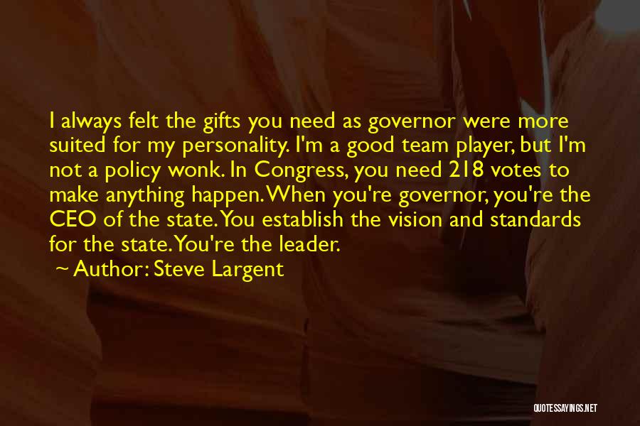 Steve Largent Quotes: I Always Felt The Gifts You Need As Governor Were More Suited For My Personality. I'm A Good Team Player,