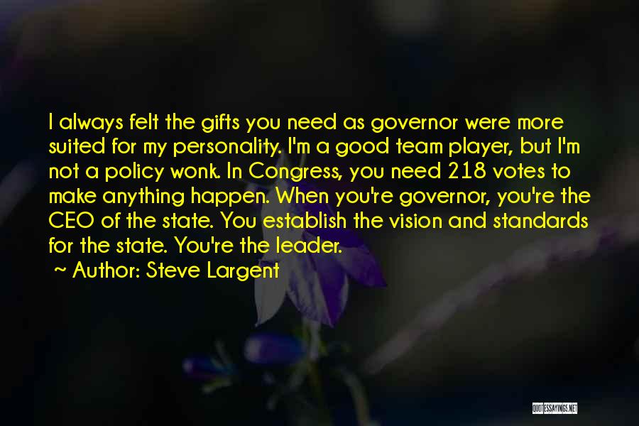 Steve Largent Quotes: I Always Felt The Gifts You Need As Governor Were More Suited For My Personality. I'm A Good Team Player,