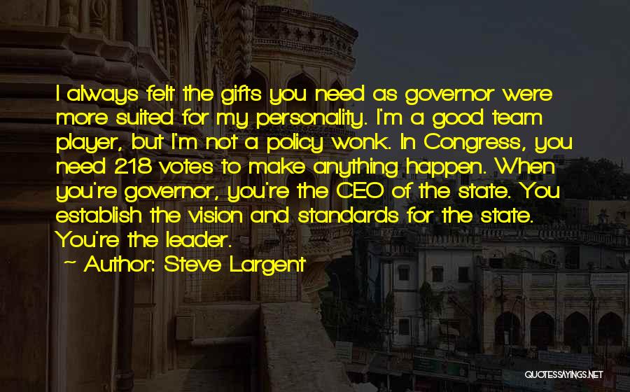 Steve Largent Quotes: I Always Felt The Gifts You Need As Governor Were More Suited For My Personality. I'm A Good Team Player,