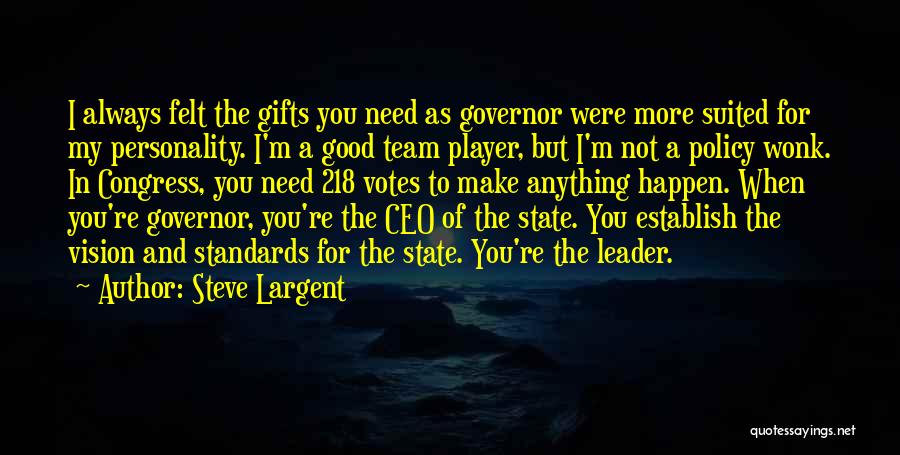 Steve Largent Quotes: I Always Felt The Gifts You Need As Governor Were More Suited For My Personality. I'm A Good Team Player,