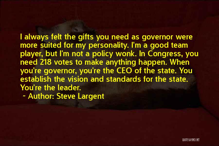 Steve Largent Quotes: I Always Felt The Gifts You Need As Governor Were More Suited For My Personality. I'm A Good Team Player,