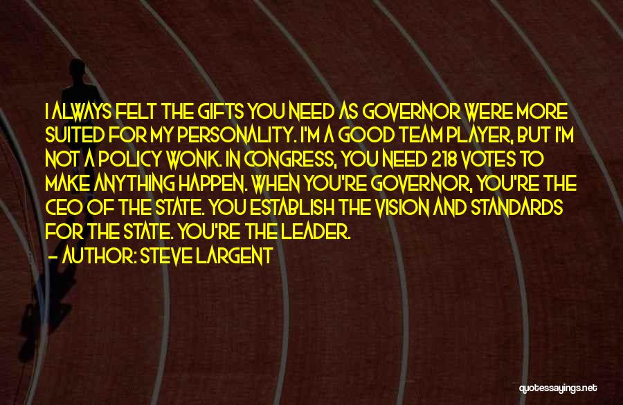 Steve Largent Quotes: I Always Felt The Gifts You Need As Governor Were More Suited For My Personality. I'm A Good Team Player,