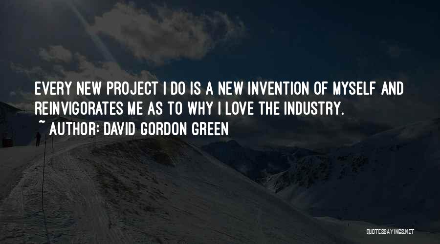 David Gordon Green Quotes: Every New Project I Do Is A New Invention Of Myself And Reinvigorates Me As To Why I Love The