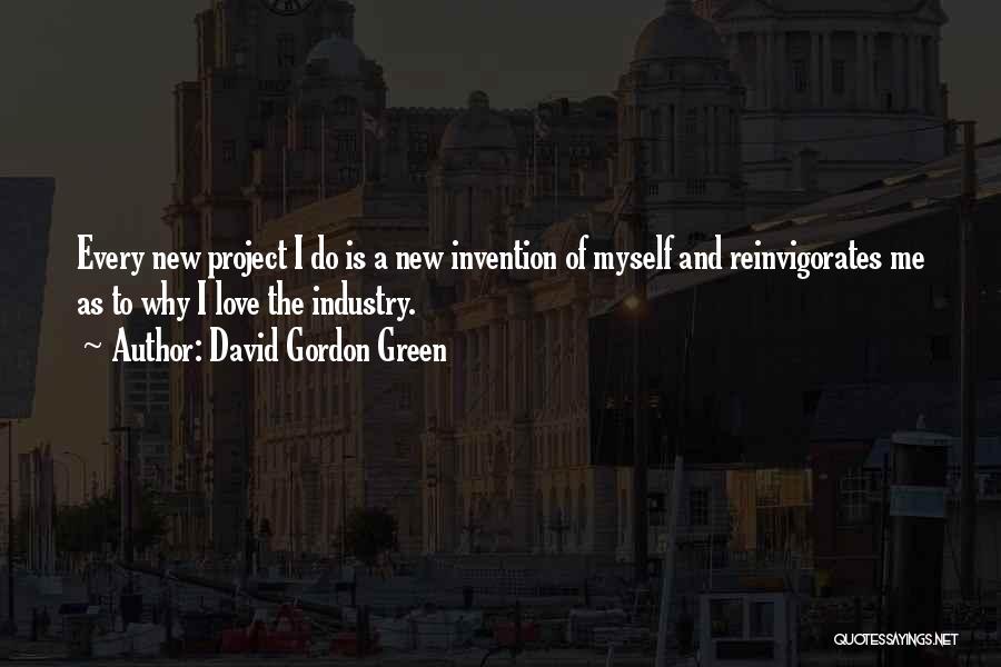 David Gordon Green Quotes: Every New Project I Do Is A New Invention Of Myself And Reinvigorates Me As To Why I Love The