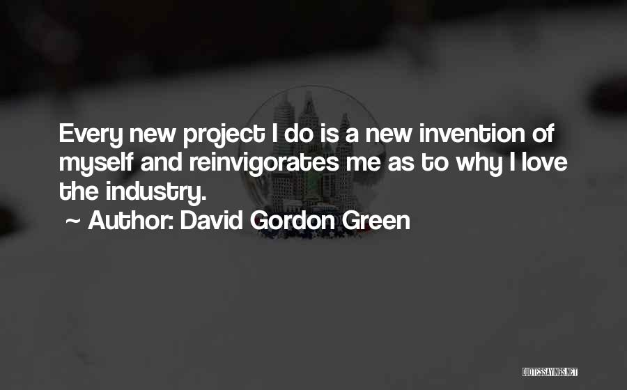 David Gordon Green Quotes: Every New Project I Do Is A New Invention Of Myself And Reinvigorates Me As To Why I Love The