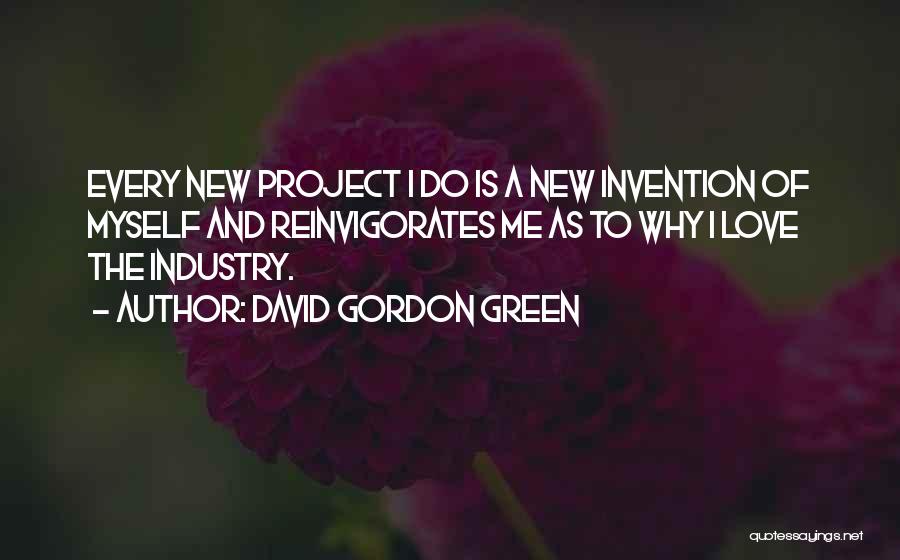 David Gordon Green Quotes: Every New Project I Do Is A New Invention Of Myself And Reinvigorates Me As To Why I Love The