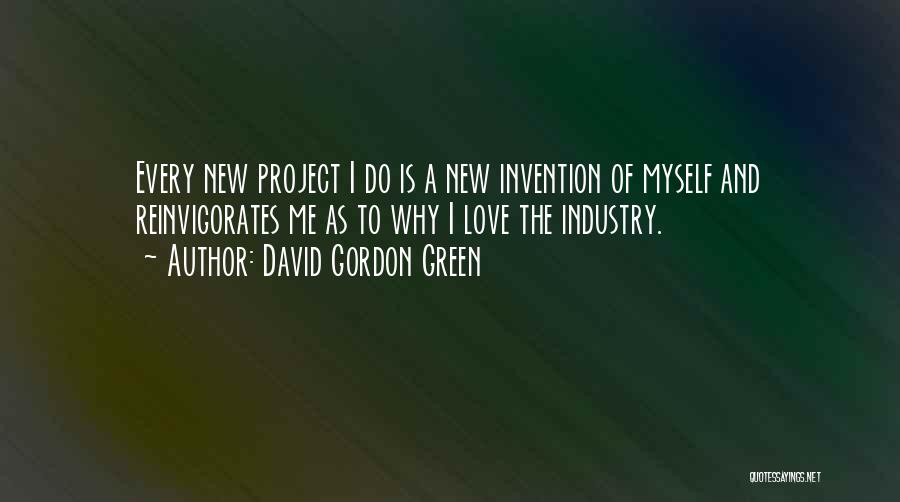 David Gordon Green Quotes: Every New Project I Do Is A New Invention Of Myself And Reinvigorates Me As To Why I Love The