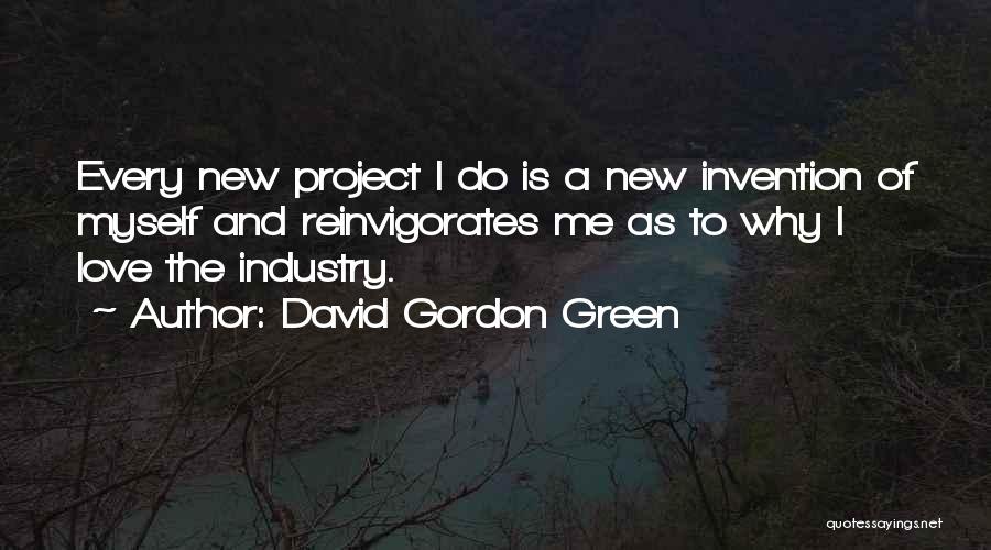 David Gordon Green Quotes: Every New Project I Do Is A New Invention Of Myself And Reinvigorates Me As To Why I Love The