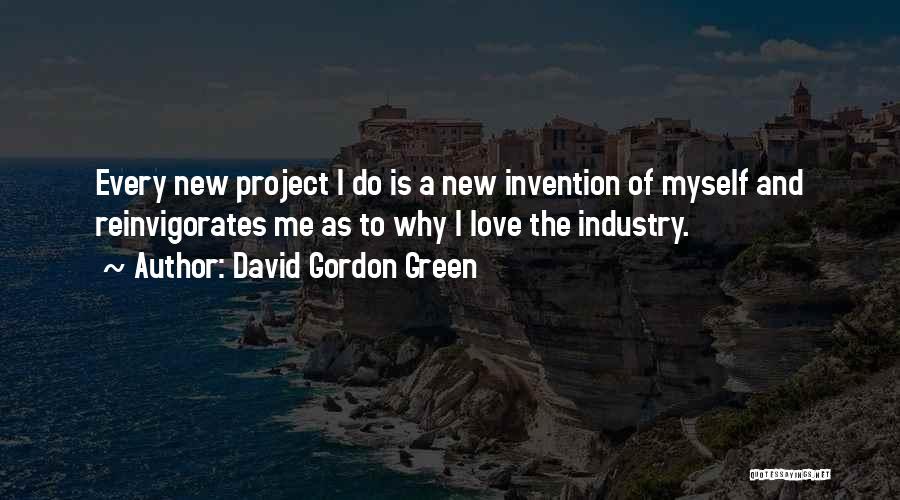 David Gordon Green Quotes: Every New Project I Do Is A New Invention Of Myself And Reinvigorates Me As To Why I Love The