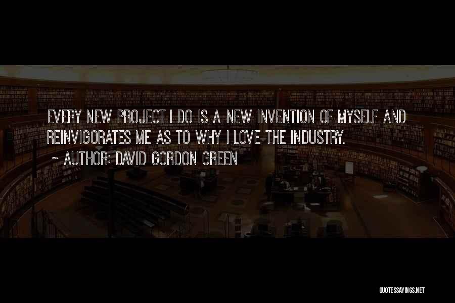 David Gordon Green Quotes: Every New Project I Do Is A New Invention Of Myself And Reinvigorates Me As To Why I Love The