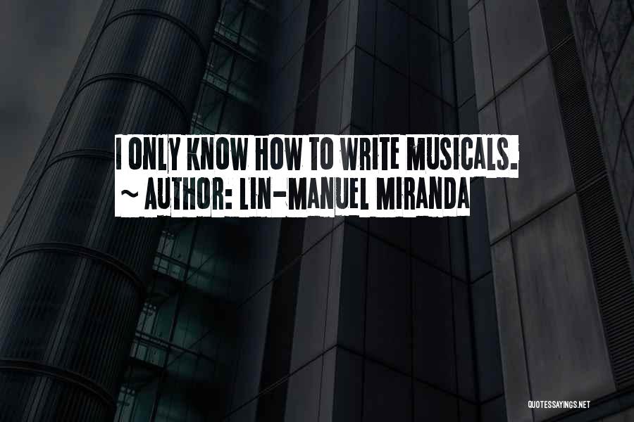 Lin-Manuel Miranda Quotes: I Only Know How To Write Musicals.