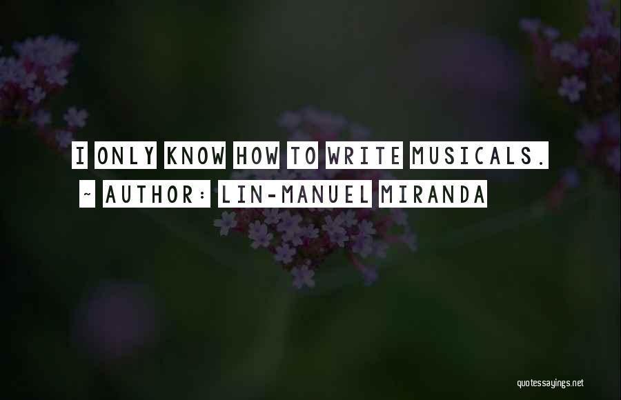 Lin-Manuel Miranda Quotes: I Only Know How To Write Musicals.