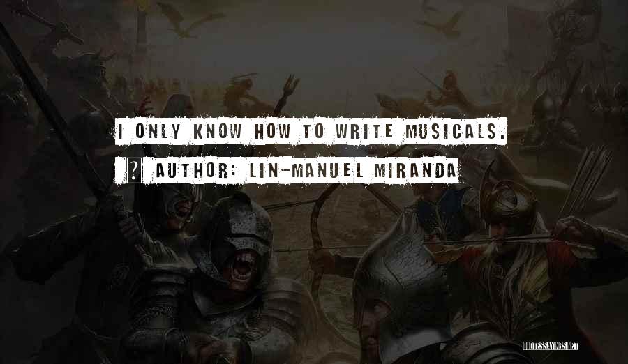 Lin-Manuel Miranda Quotes: I Only Know How To Write Musicals.