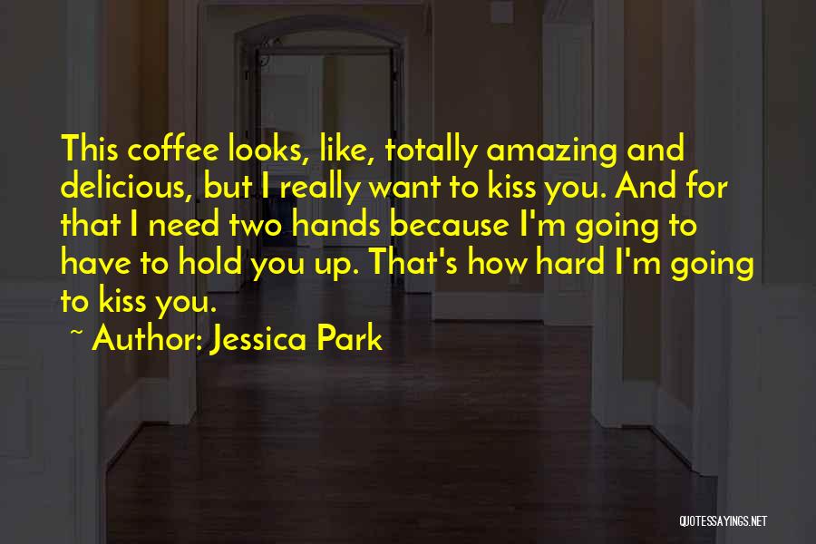 Jessica Park Quotes: This Coffee Looks, Like, Totally Amazing And Delicious, But I Really Want To Kiss You. And For That I Need