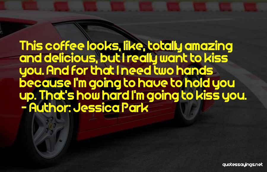 Jessica Park Quotes: This Coffee Looks, Like, Totally Amazing And Delicious, But I Really Want To Kiss You. And For That I Need